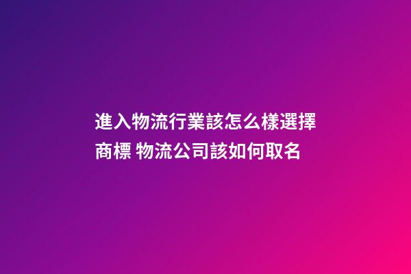 進入物流行業該怎么樣選擇商標 物流公司該如何取名-第1張-公司起名-玄機派